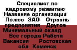 Специалист по кадровому развитию › Название организации ­ Полюс, ЗАО › Отрасль предприятия ­ Другое › Минимальный оклад ­ 1 - Все города Работа » Вакансии   . Ростовская обл.,Каменск-Шахтинский г.